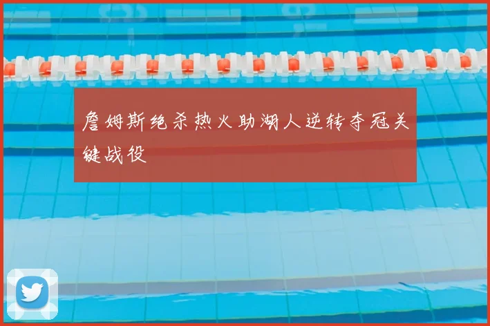詹姆斯绝杀热火助湖人逆转夺冠关键战役