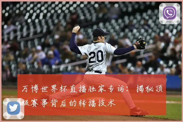 万博世界杯直播独家专访：揭秘顶级赛事背后的转播技术