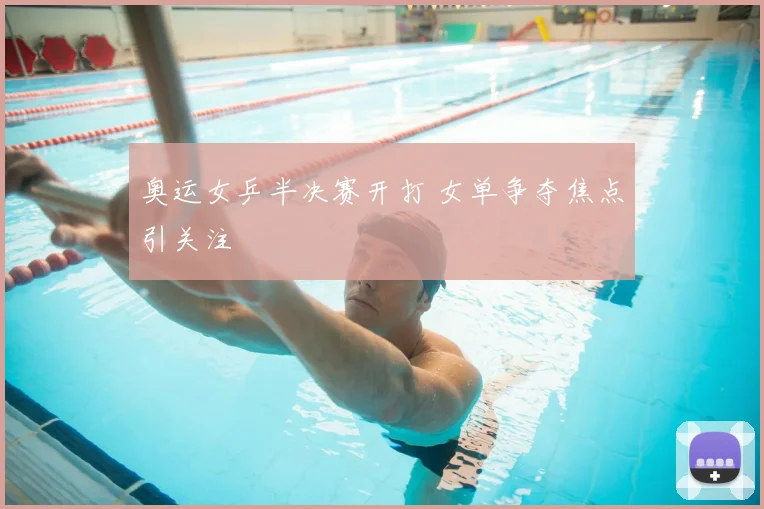 奥运女乒半决赛开打 女单争夺焦点引关注