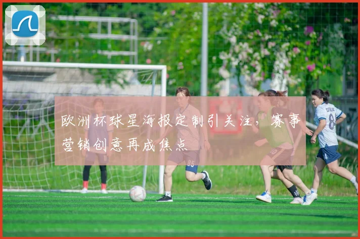 欧洲杯球星海报定制引关注，赛事营销创意再成焦点