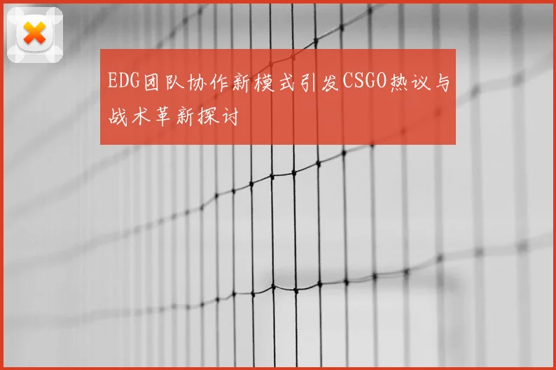 EDG团队协作新模式引发CSGO热议与战术革新探讨
