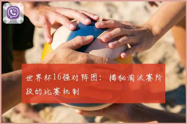 世界杯16强对阵图：揭秘淘汰赛阶段的比赛机制