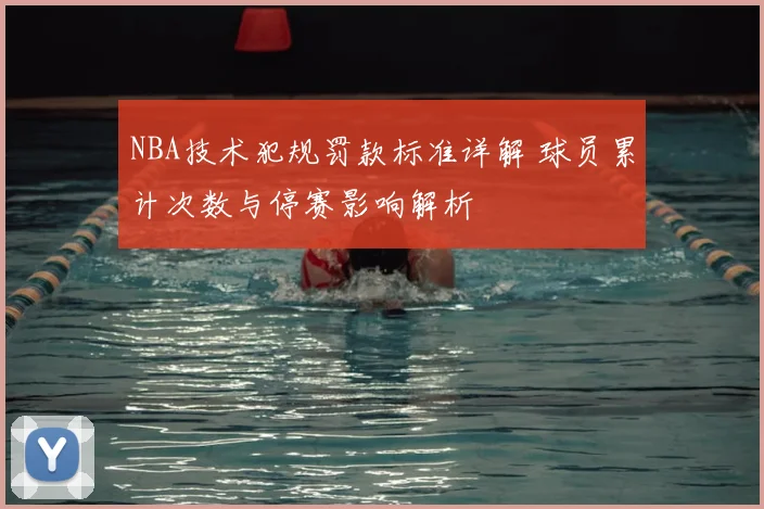 NBA技术犯规罚款标准详解 球员累计次数与停赛影响解析