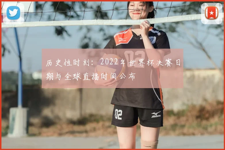 历史性时刻：2022年世界杯决赛日期与全球直播时间公布